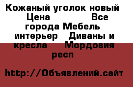Кожаный уголок новый  › Цена ­ 99 000 - Все города Мебель, интерьер » Диваны и кресла   . Мордовия респ.
